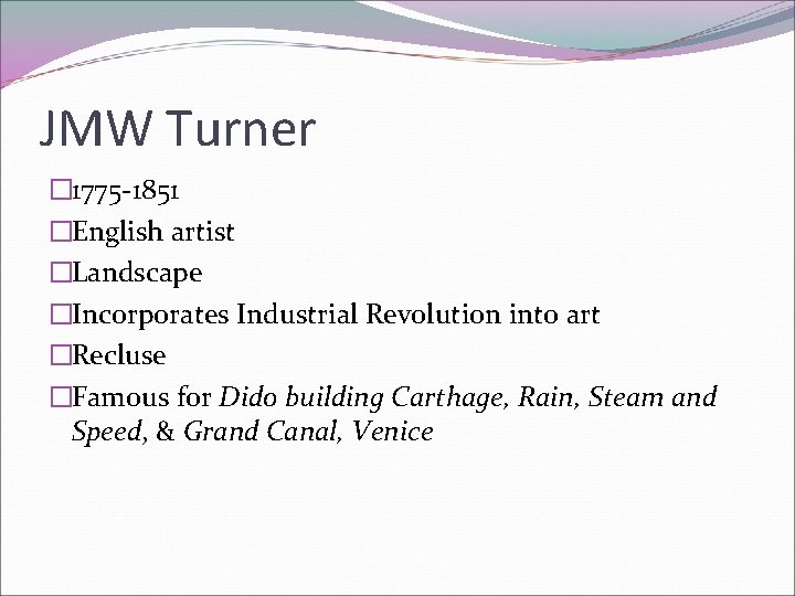 JMW Turner � 1775 -1851 �English artist �Landscape �Incorporates Industrial Revolution into art �Recluse