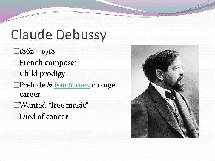 Claude Debussy � 1862 – 1918 �French composer �Child prodigy �Prelude & Nocturnes change