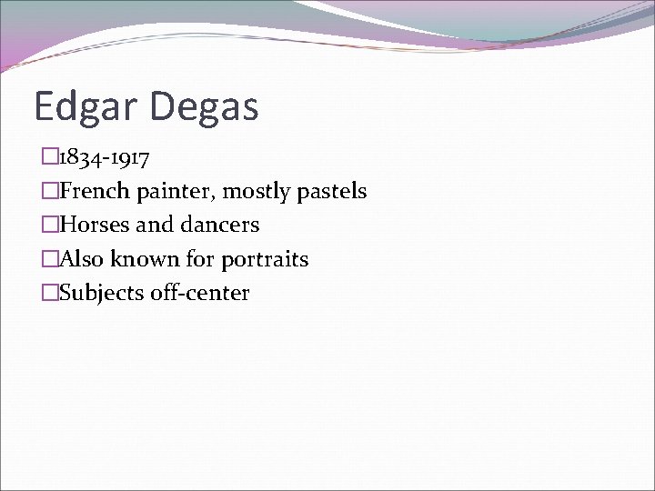 Edgar Degas � 1834 -1917 �French painter, mostly pastels �Horses and dancers �Also known