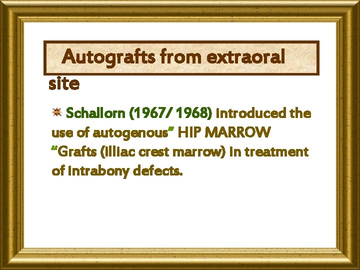 Autografts from extraoral site Schallorn (1967/ 1968) introduced the use of autogenous” HIP MARROW