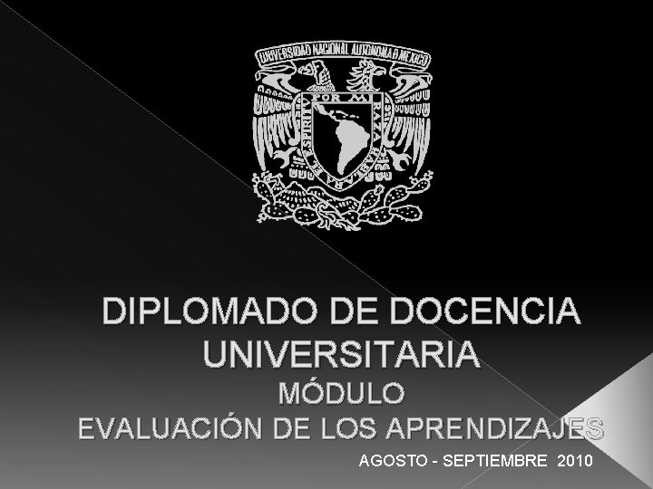 DIPLOMADO DE DOCENCIA UNIVERSITARIA MÓDULO EVALUACIÓN DE LOS APRENDIZAJES AGOSTO - SEPTIEMBRE 2010 