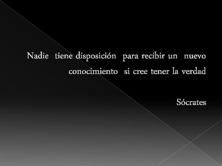 Nadie tiene disposición para recibir un nuevo conocimiento si cree tener la verdad Sócrates