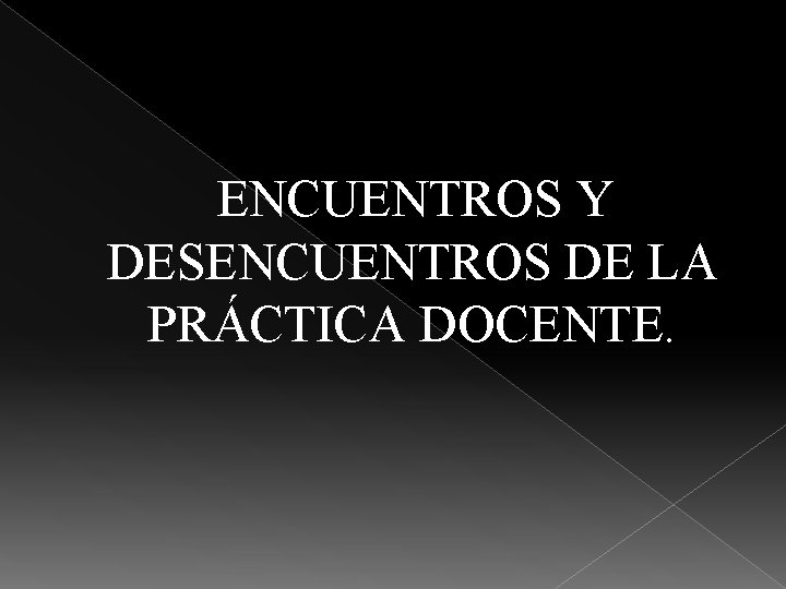 ENCUENTROS Y DESENCUENTROS DE LA PRÁCTICA DOCENTE. 