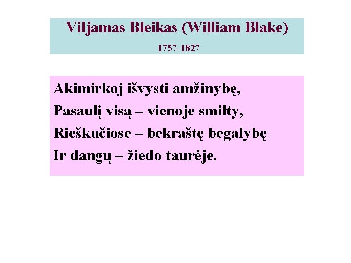 Viljamas Bleikas (William Blake) 1757 -1827 Akimirkoj išvysti amžinybę, Pasaulį visą – vienoje smilty,