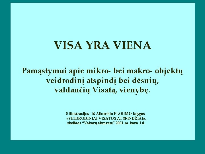 VISA YRA VIENA Pamąstymui apie mikro- bei makro- objektų veidrodinį atspindį bei dėsnių, valdančių