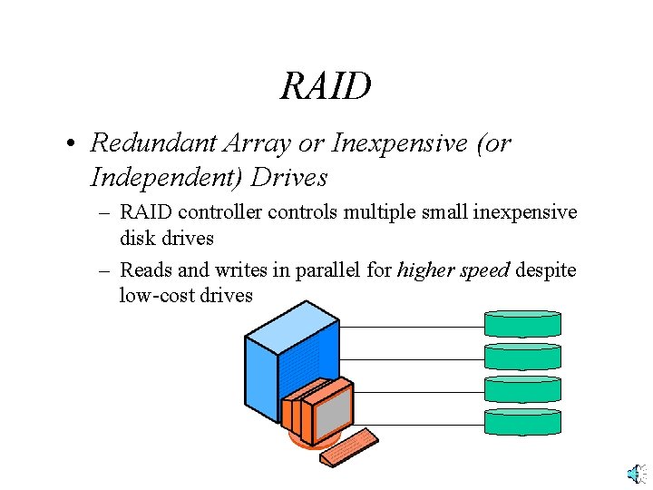 RAID • Redundant Array or Inexpensive (or Independent) Drives – RAID controller controls multiple