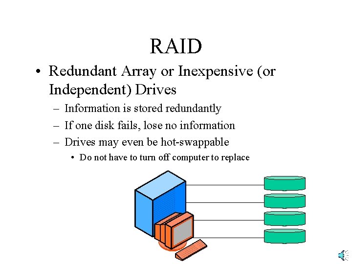 RAID • Redundant Array or Inexpensive (or Independent) Drives – Information is stored redundantly