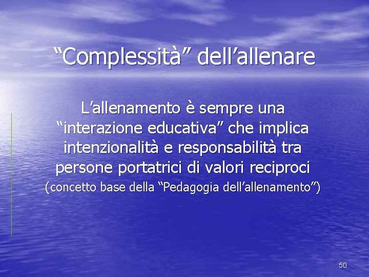 “Complessità” dell’allenare L’allenamento è sempre una “interazione educativa” che implica intenzionalità e responsabilità tra