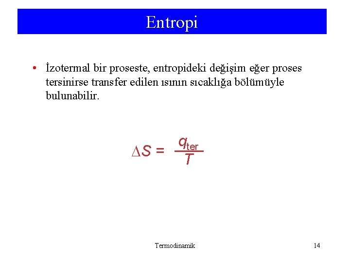 Entropi • İzotermal bir proseste, entropideki değişim eğer proses tersinirse transfer edilen ısının sıcaklığa Entropi • İzotermal bir proseste, entropideki değişim eğer proses tersinirse transfer edilen ısının sıcaklığa