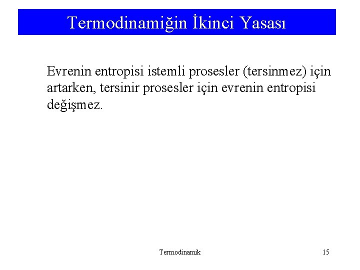 Termodinamiğin İkinci Yasası Evrenin entropisi istemli prosesler (tersinmez) için artarken, tersinir prosesler için evrenin Termodinamiğin İkinci Yasası Evrenin entropisi istemli prosesler (tersinmez) için artarken, tersinir prosesler için evrenin