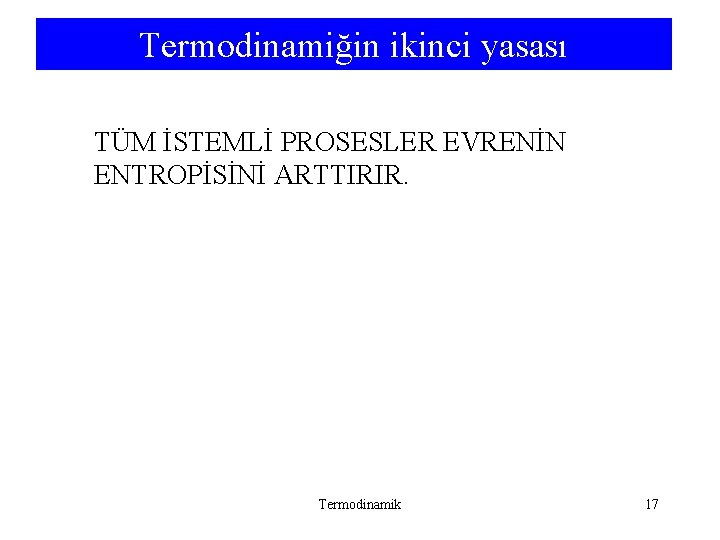 Termodinamiğin ikinci yasası TÜM İSTEMLİ PROSESLER EVRENİN ENTROPİSİNİ ARTTIRIR. Termodinamiğin ikinci yasası Termodinamik 17 Termodinamiğin ikinci yasası TÜM İSTEMLİ PROSESLER EVRENİN ENTROPİSİNİ ARTTIRIR. Termodinamiğin ikinci yasası Termodinamik 17