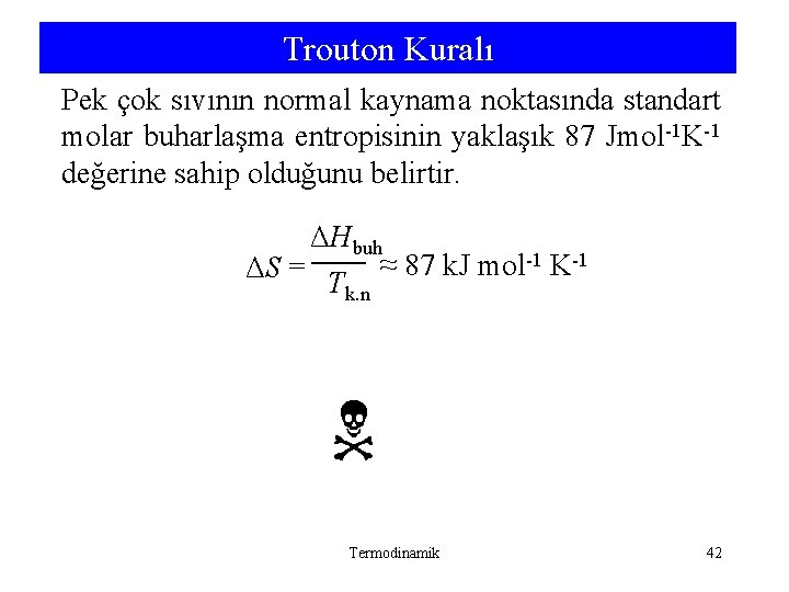 Trouton Kuralı Pek çok sıvının normal kaynama noktasında standart molar buharlaşma entropisinin yaklaşık 87 Trouton Kuralı Pek çok sıvının normal kaynama noktasında standart molar buharlaşma entropisinin yaklaşık 87