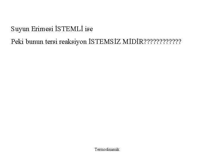 Suyun Erimesi İSTEMLİ ise Peki bunun tersi reaksiyon İSTEMSİZ MİDİR? ? ? Termodinamik Suyun Erimesi İSTEMLİ ise Peki bunun tersi reaksiyon İSTEMSİZ MİDİR? ? ? Termodinamik