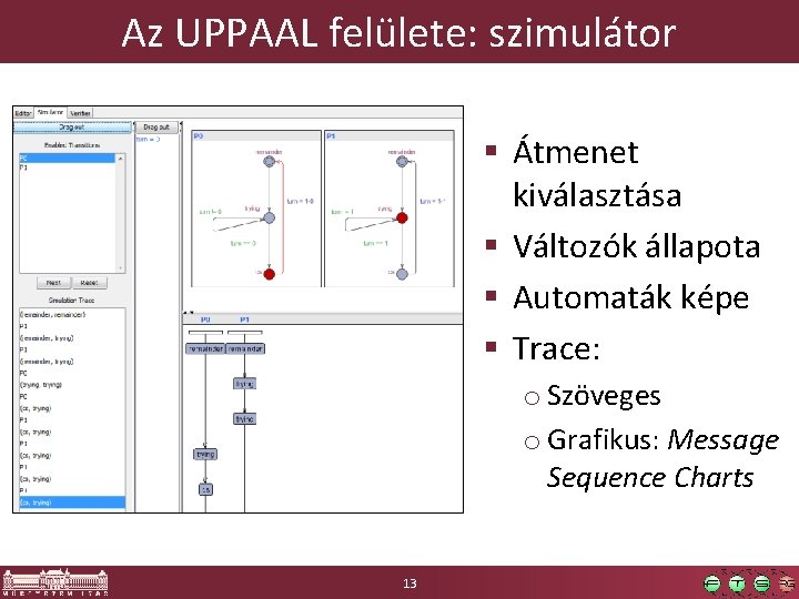 Az UPPAAL felülete: szimulátor § Átmenet kiválasztása § Változók állapota § Automaták képe § Az UPPAAL felülete: szimulátor § Átmenet kiválasztása § Változók állapota § Automaták képe §