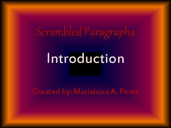 Scrambled Paragraphs Introduction Created by: Marialuisa A. Perez 