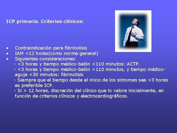 ICP primaria. Criterios clínicos: • • • Contraindicación para fibrinolisis IAM <12 horas(como norma ICP primaria. Criterios clínicos: • • • Contraindicación para fibrinolisis IAM <12 horas(como norma