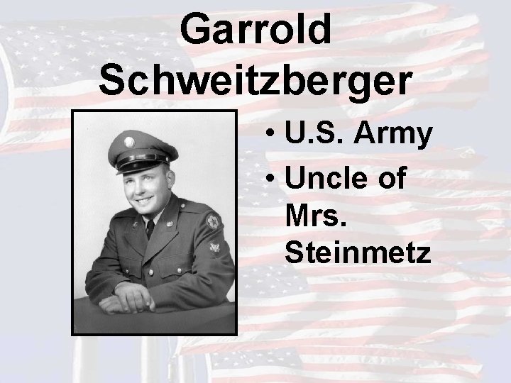 Garrold Schweitzberger • U. S. Army • Uncle of Mrs. Steinmetz 