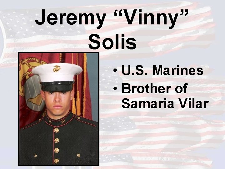 Jeremy “Vinny” Solis • U. S. Marines • Brother of Samaria Vilar 