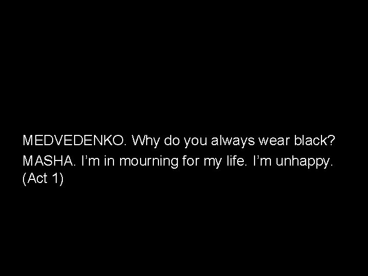 MEDVEDENKO. Why do you always wear black? MASHA. I’m in mourning for my life.