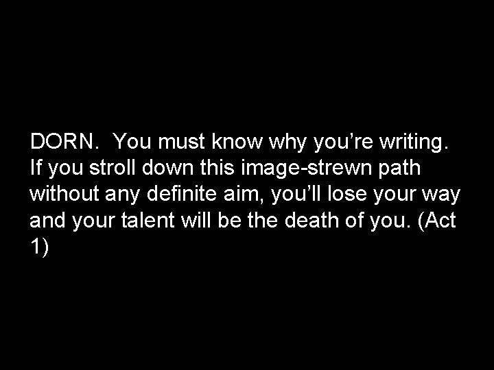 DORN. You must know why you’re writing. If you stroll down this image-strewn path