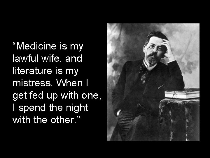 “Medicine is my lawful wife, and literature is my mistress. When I get fed