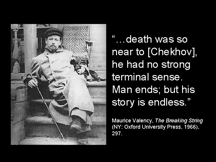 “…death was so near to [Chekhov], he had no strong terminal sense. Man ends;