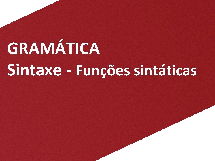 GRAMÁTICA Sintaxe - Funções sintáticas 