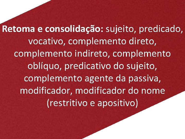 Retoma e consolidação: sujeito, predicado, vocativo, complemento direto, complemento indireto, complemento oblíquo, predicativo do