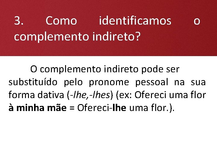 3. Como identificamos complemento indireto? o O complemento indireto pode ser substituído pelo pronome