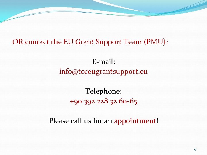 OR contact the EU Grant Support Team (PMU): E-mail: info@tcceugrantsupport. eu Telephone: +90 392 OR contact the EU Grant Support Team (PMU): E-mail: info@tcceugrantsupport. eu Telephone: +90 392