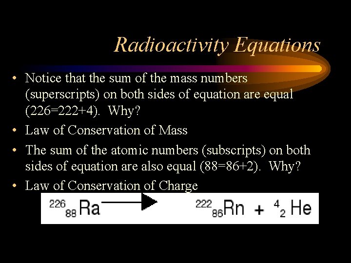 Radioactivity Equations • Notice that the sum of the mass numbers (superscripts) on both