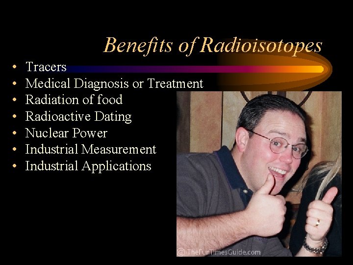 Benefits of Radioisotopes • • Tracers Medical Diagnosis or Treatment Radiation of food Radioactive