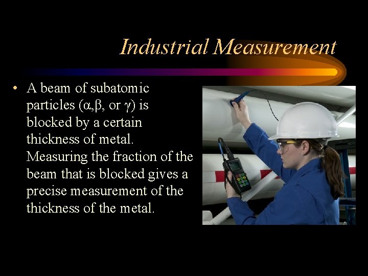 Industrial Measurement • A beam of subatomic particles (α, β, or γ) is blocked