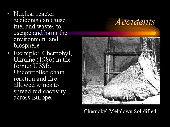  • Nuclear reactor accidents can cause fuel and wastes to escape and harm