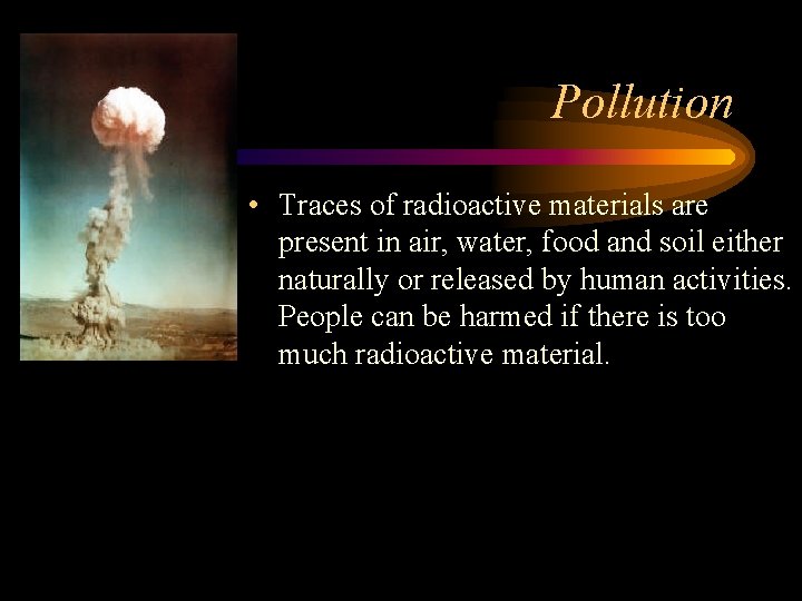 Pollution • Traces of radioactive materials are present in air, water, food and soil