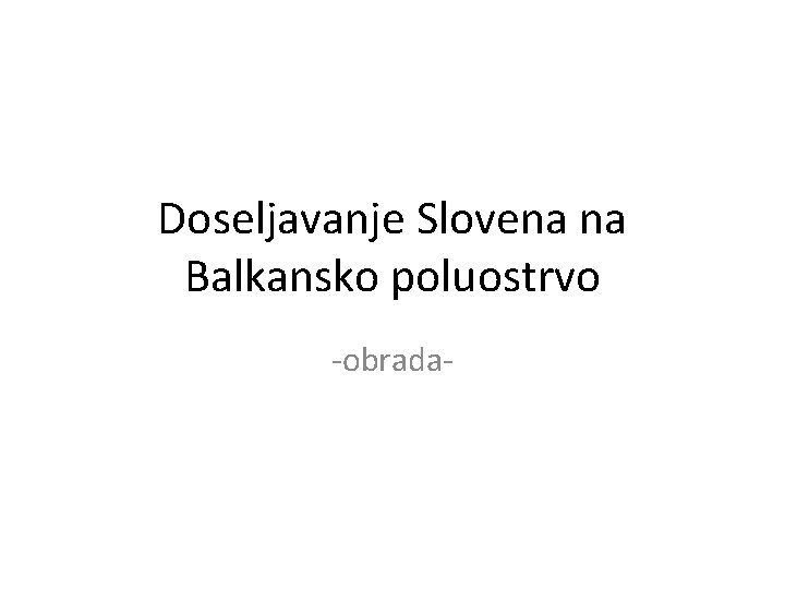 Doseljavanje Slovena na Balkansko poluostrvo -obrada- 