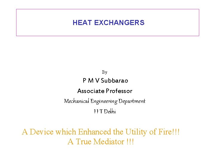 HEAT EXCHANGERS By P M V Subbarao Associate Professor Mechanical Engineering Department I I