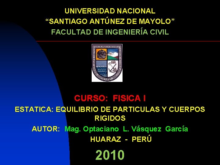 UNIVERSIDAD NACIONAL “SANTIAGO ANTÚNEZ DE MAYOLO” FACULTAD DE INGENIERÍA CIVIL CURSO: FISICA I ESTATICA: