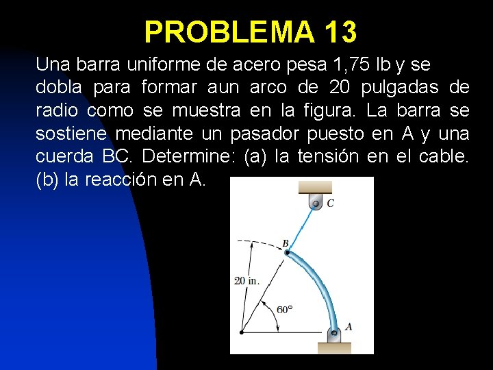 PROBLEMA 13 Una barra uniforme de acero pesa 1, 75 lb y se dobla