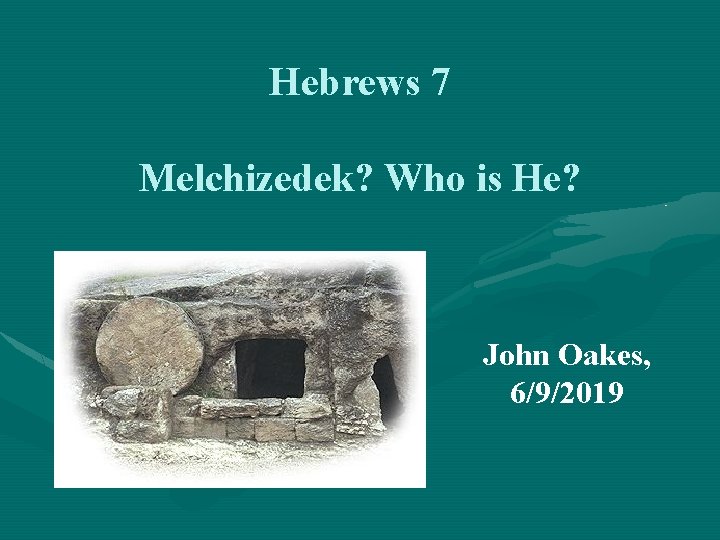 Hebrews 7 Melchizedek? Who is He? John Oakes, 6/9/2019 