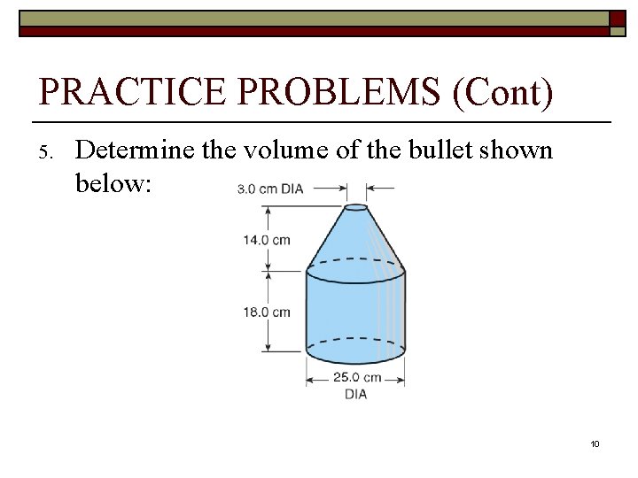 PRACTICE PROBLEMS (Cont) 5. Determine the volume of the bullet shown below: 10 PRACTICE PROBLEMS (Cont) 5. Determine the volume of the bullet shown below: 10