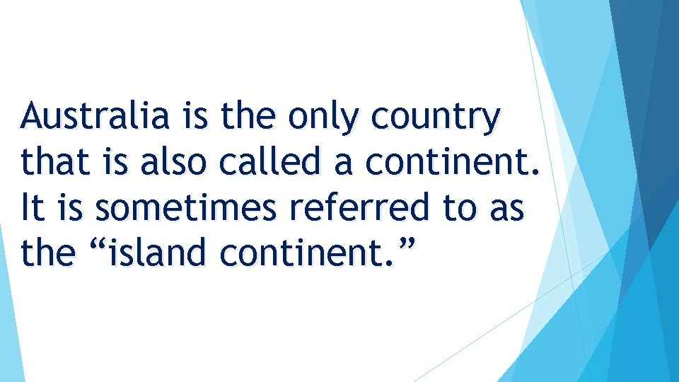 Australia is the only country that is also called a continent. It is sometimes