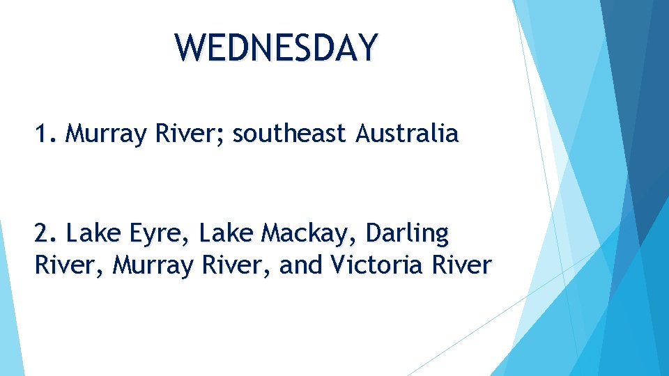 WEDNESDAY 1. Murray River; southeast Australia 2. Lake Eyre, Lake Mackay, Darling River, Murray