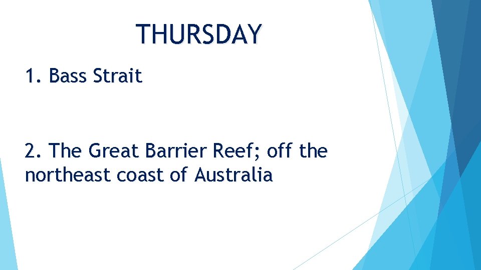 THURSDAY 1. Bass Strait 2. The Great Barrier Reef; off the northeast coast of