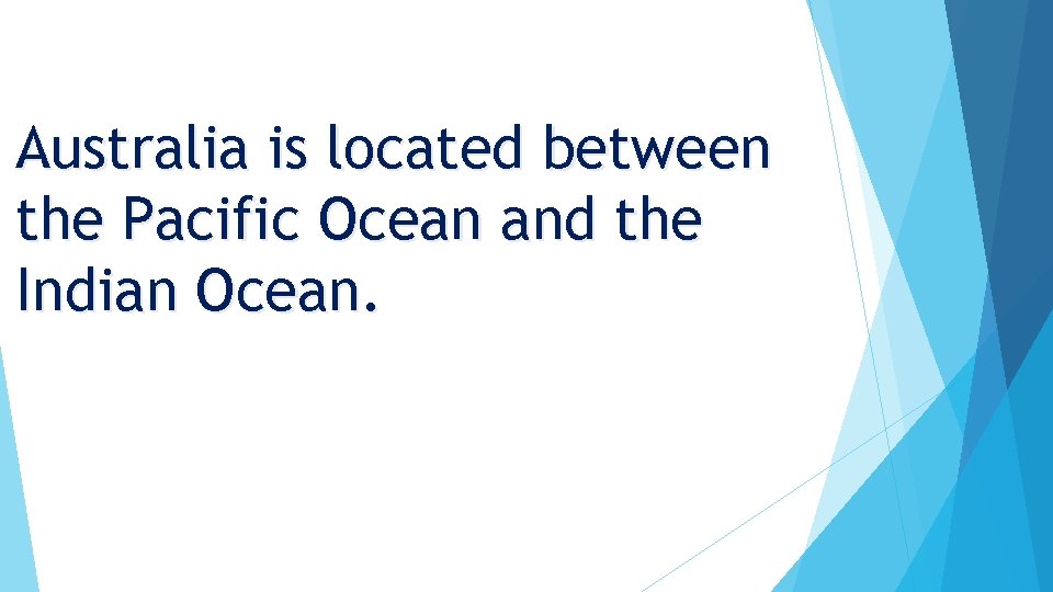 Australia is located between the Pacific Ocean and the Indian Ocean. 