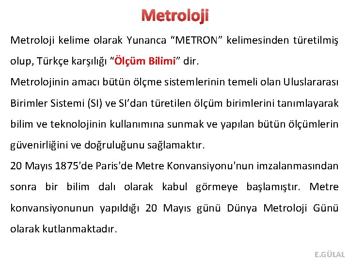 Metroloji kelime olarak Yunanca “METRON” kelimesinden türetilmiş olup, Türkçe karşılığı “Ölçüm Bilimi” dir. Metrolojinin