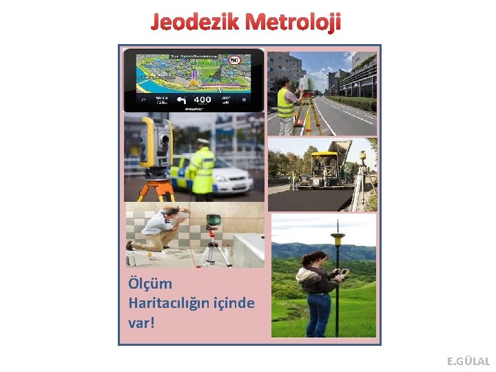 Jeodezik Metroloji Ölçüm Haritacılığın içinde var! E. GÜLAL 