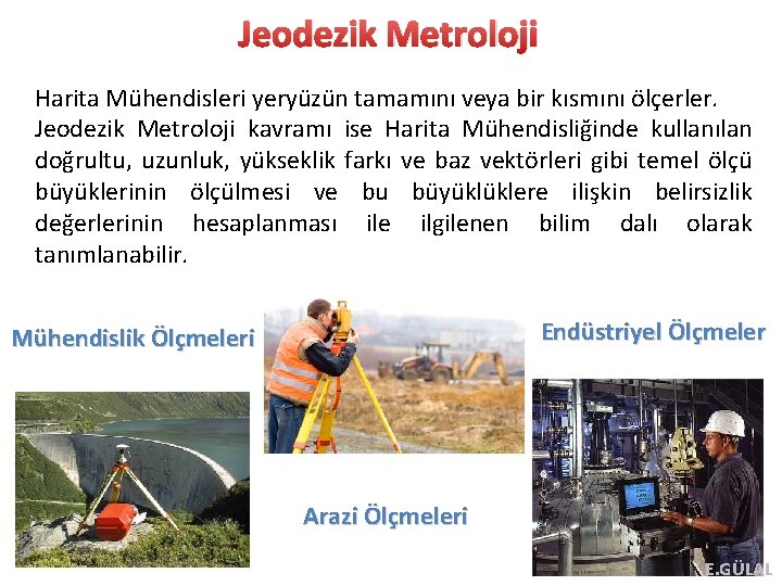 Jeodezik Metroloji Harita Mühendisleri yeryüzün tamamını veya bir kısmını ölçerler. Jeodezik Metroloji kavramı ise