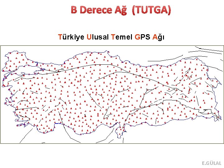 B Derece Ağ (TUTGA) Türkiye Ulusal Temel GPS Ağı E. GÜLAL 