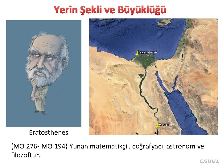 Yerin Şekli ve Büyüklüğü Eratosthenes (MÖ 276 - MÖ 194) Yunan matematikçi , coğrafyacı,
